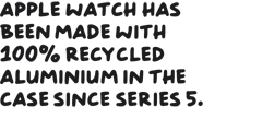Apple Watch has been made with 100% recycled aluminium in the case since Series 5